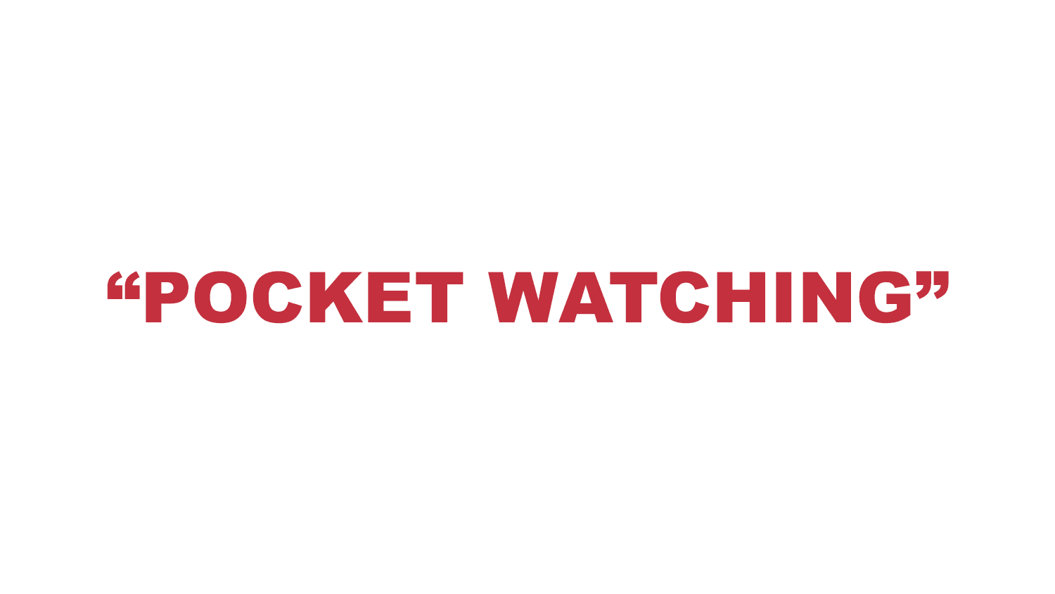 What does “Pocket watching” mean?