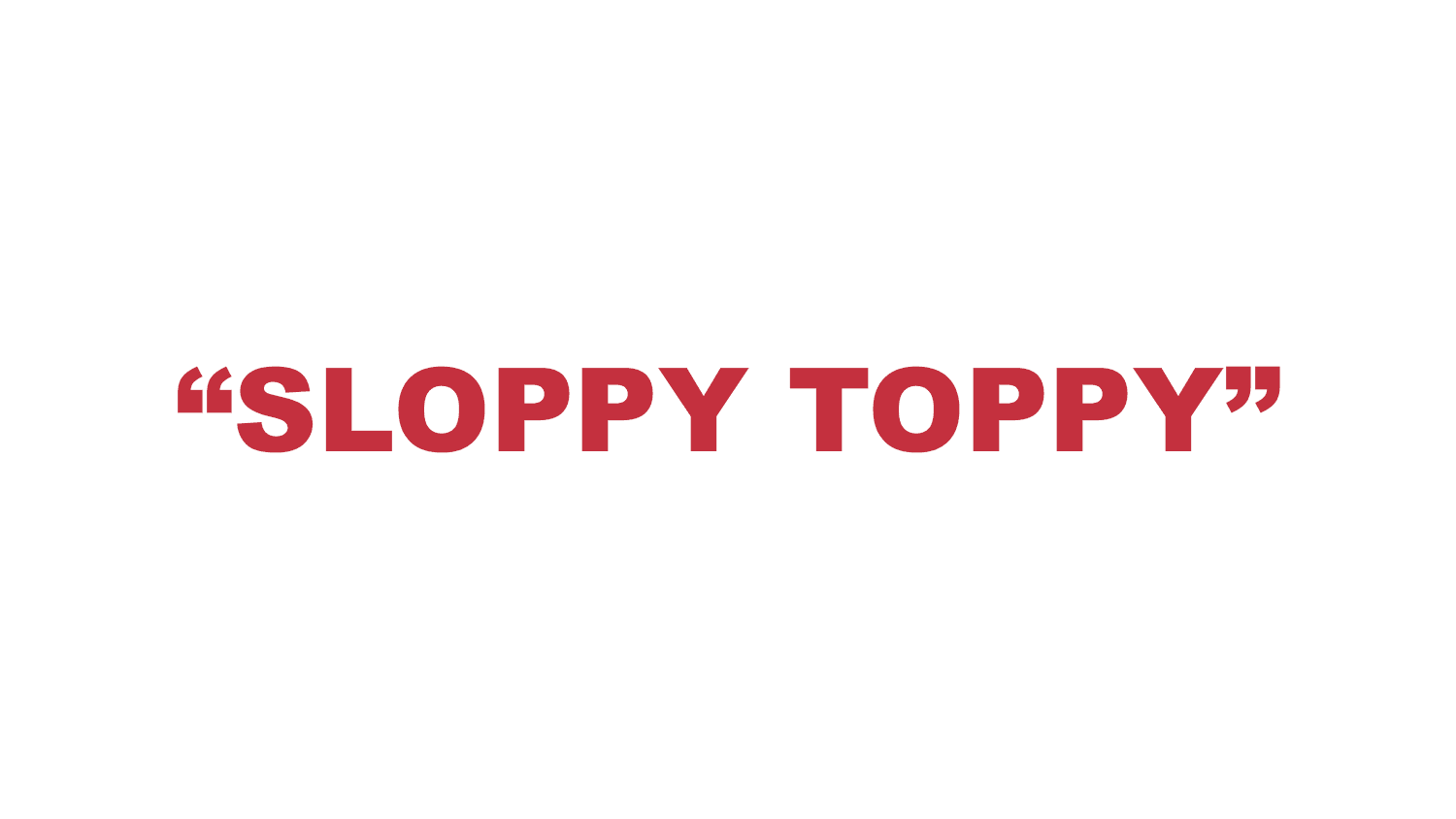 What does “Sloppy Toppy” mean?